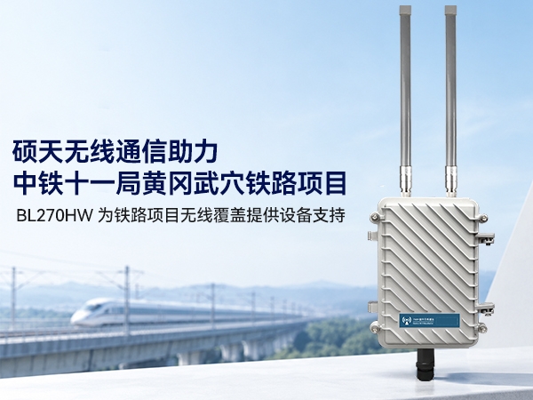硕天无线通信助力铁路项目建设｜BL270HW应用于中铁十一局黄冈武穴铁路项目